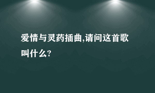 爱情与灵药插曲,请问这首歌叫什么?