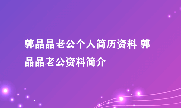 郭晶晶老公个人简历资料 郭晶晶老公资料简介