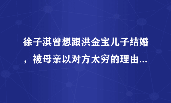 徐子淇曾想跟洪金宝儿子结婚，被母亲以对方太穷的理由拦住，结果呢？