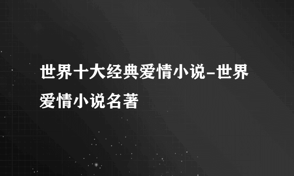 世界十大经典爱情小说-世界爱情小说名著