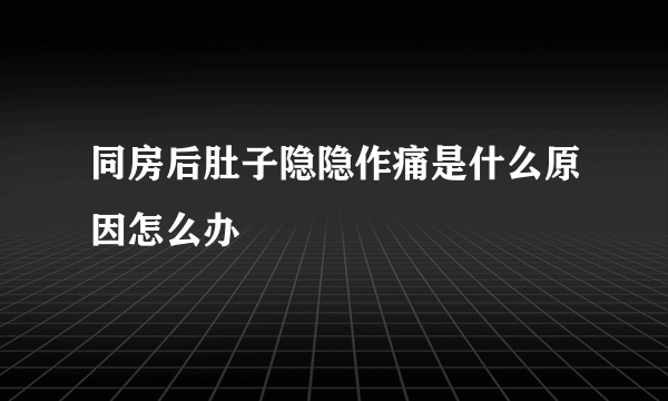 同房后肚子隐隐作痛是什么原因怎么办