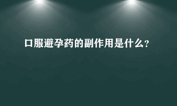 口服避孕药的副作用是什么？