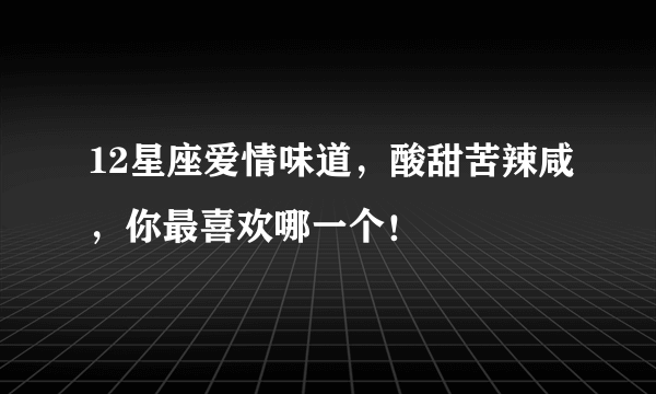 12星座爱情味道，酸甜苦辣咸，你最喜欢哪一个！