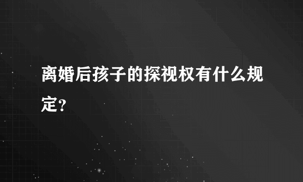 离婚后孩子的探视权有什么规定？