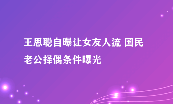 王思聪自曝让女友人流 国民老公择偶条件曝光