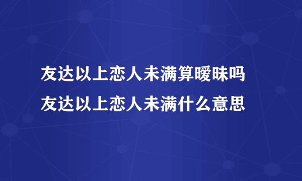 友达以上恋人未满算暧昧吗 友达以上恋人未满什么意思