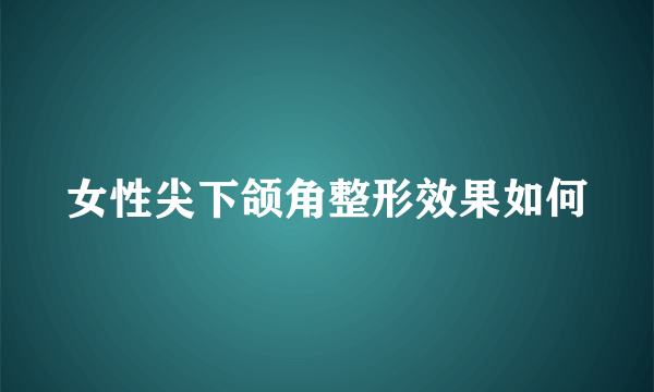 女性尖下颌角整形效果如何