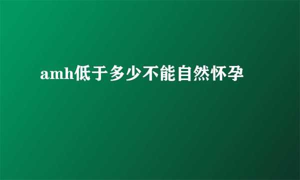 amh低于多少不能自然怀孕