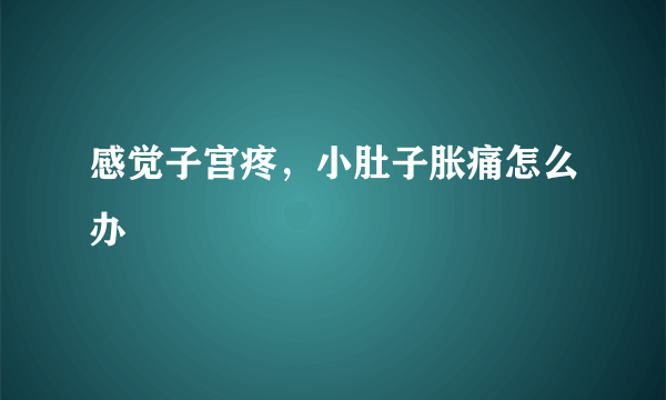 感觉子宫疼，小肚子胀痛怎么办