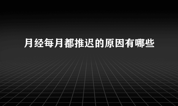 月经每月都推迟的原因有哪些