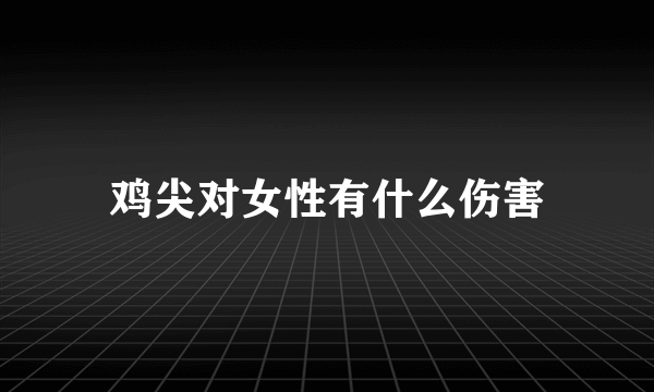 鸡尖对女性有什么伤害