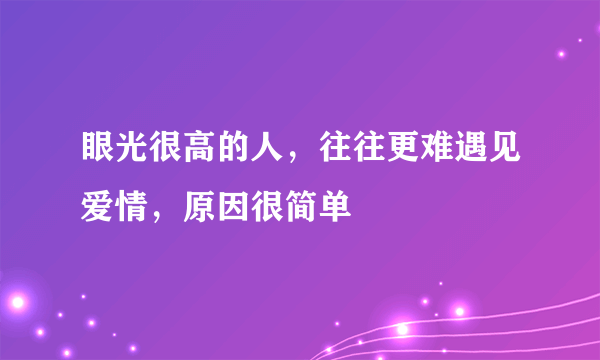 眼光很高的人，往往更难遇见爱情，原因很简单