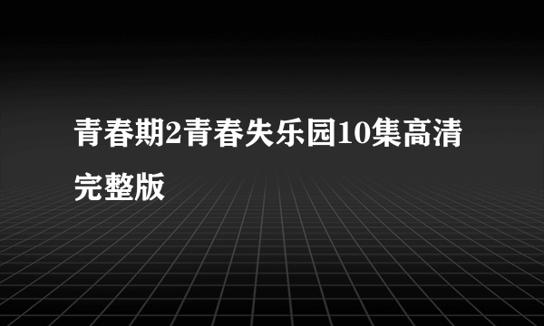 青春期2青春失乐园10集高清完整版