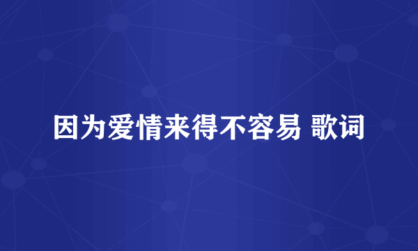 因为爱情来得不容易 歌词