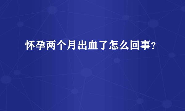 怀孕两个月出血了怎么回事？