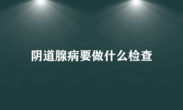 阴道腺病要做什么检查