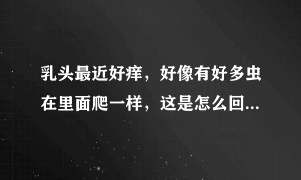 乳头最近好痒，好像有好多虫在里面爬一样，这是怎么回...