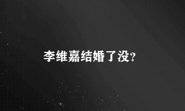 李维嘉结婚了没？