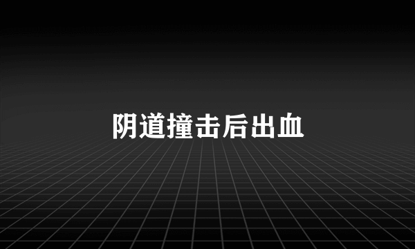 阴道撞击后出血