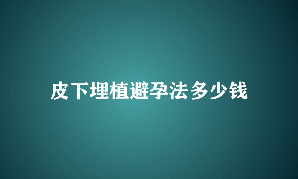 皮下埋植避孕法多少钱