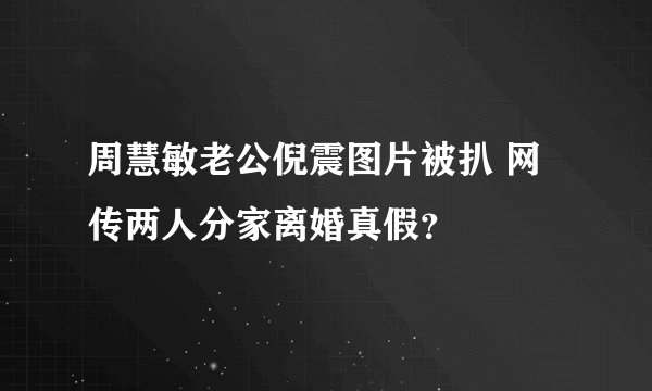 周慧敏老公倪震图片被扒 网传两人分家离婚真假？