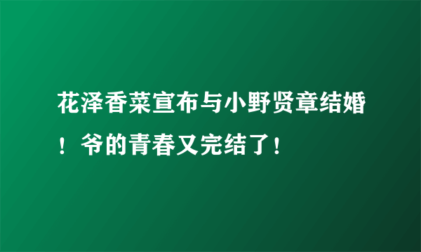 花泽香菜宣布与小野贤章结婚！爷的青春又完结了！