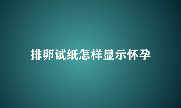 排卵试纸怎样显示怀孕