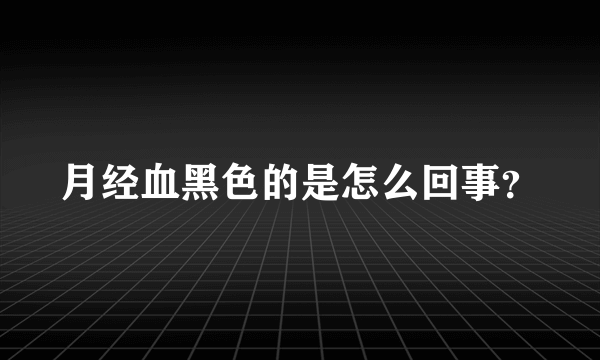 月经血黑色的是怎么回事？