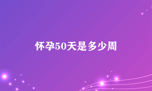 怀孕50天是多少周