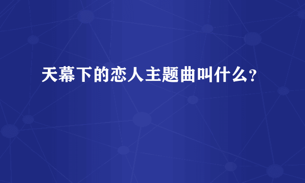 天幕下的恋人主题曲叫什么？