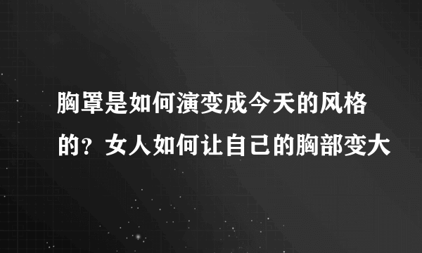 胸罩是如何演变成今天的风格的？女人如何让自己的胸部变大