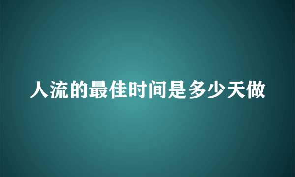 人流的最佳时间是多少天做