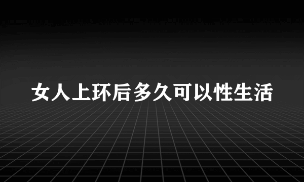 女人上环后多久可以性生活