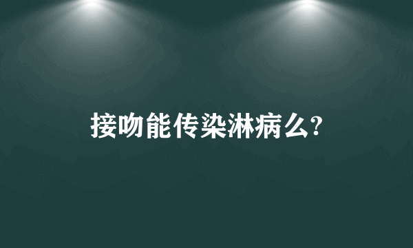 接吻能传染淋病么?