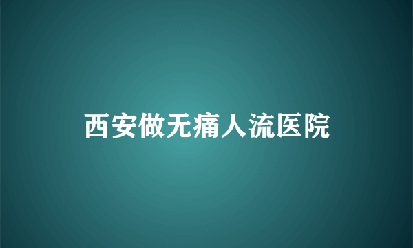 西安做无痛人流医院