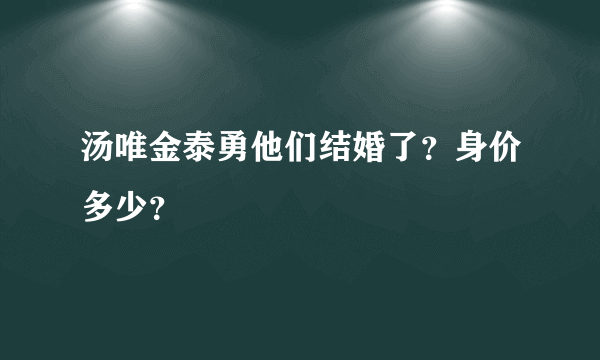 汤唯金泰勇他们结婚了？身价多少？