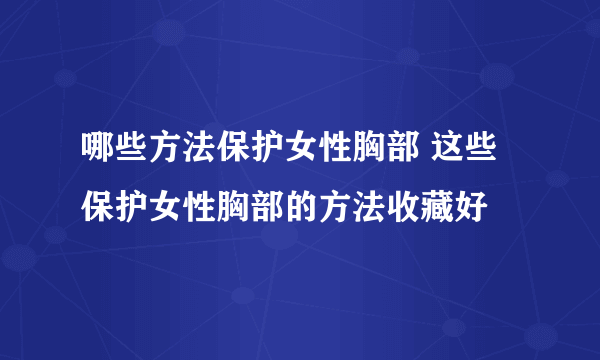 哪些方法保护女性胸部 这些保护女性胸部的方法收藏好