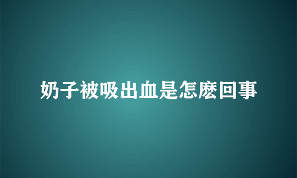 奶子被吸出血是怎麽回事