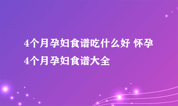 4个月孕妇食谱吃什么好 怀孕4个月孕妇食谱大全