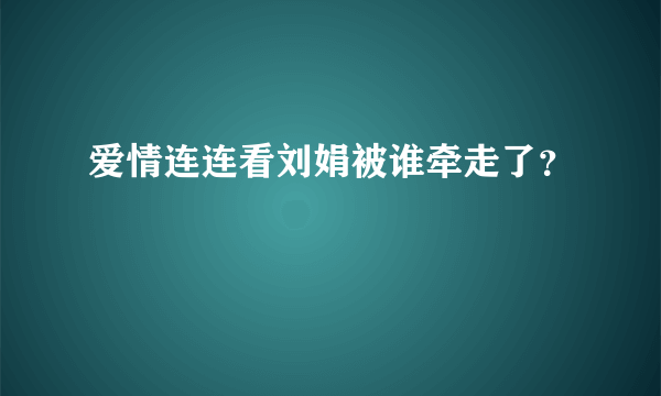 爱情连连看刘娟被谁牵走了？