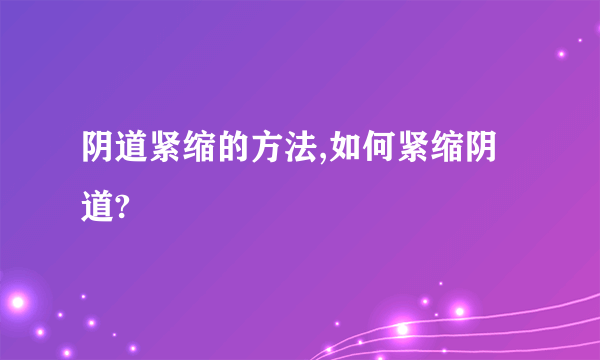 阴道紧缩的方法,如何紧缩阴道?