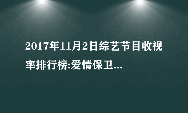 2017年11月2日综艺节目收视率排行榜:爱情保卫战收视第十