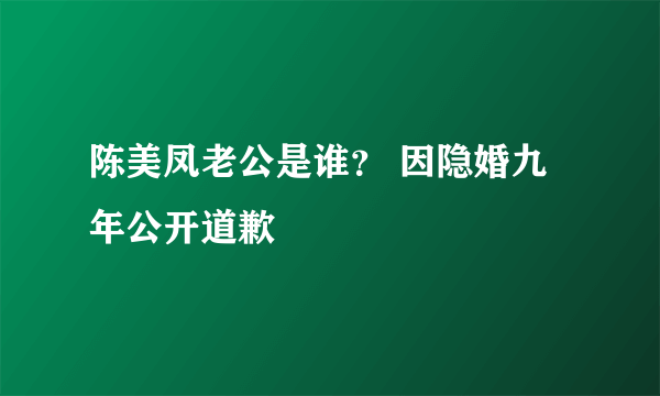 陈美凤老公是谁？ 因隐婚九年公开道歉