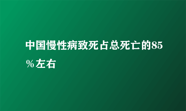 中国慢性病致死占总死亡的85％左右