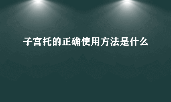 子宫托的正确使用方法是什么