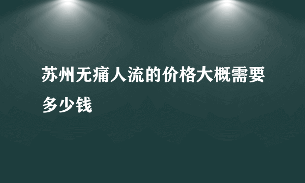 苏州无痛人流的价格大概需要多少钱