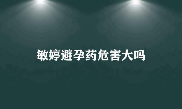 敏婷避孕药危害大吗