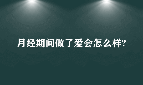 月经期间做了爱会怎么样?