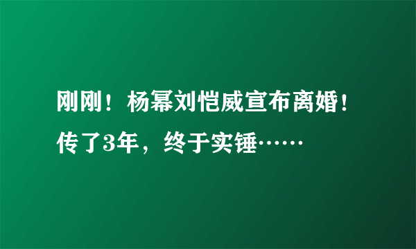 刚刚！杨幂刘恺威宣布离婚！传了3年，终于实锤……