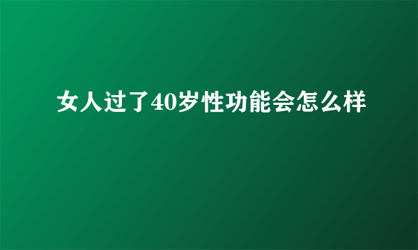 女人过了40岁性功能会怎么样